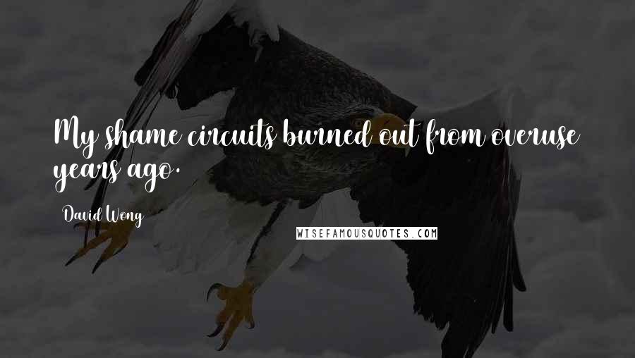 David Wong Quotes: My shame circuits burned out from overuse years ago.