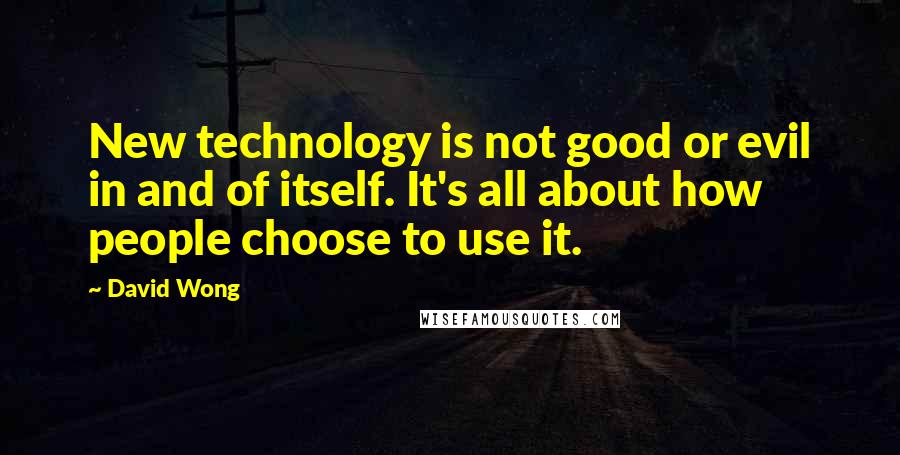 David Wong Quotes: New technology is not good or evil in and of itself. It's all about how people choose to use it.