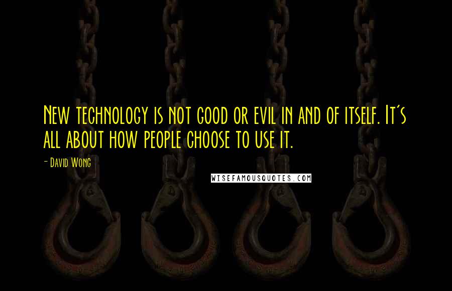 David Wong Quotes: New technology is not good or evil in and of itself. It's all about how people choose to use it.