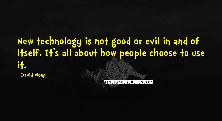 David Wong Quotes: New technology is not good or evil in and of itself. It's all about how people choose to use it.