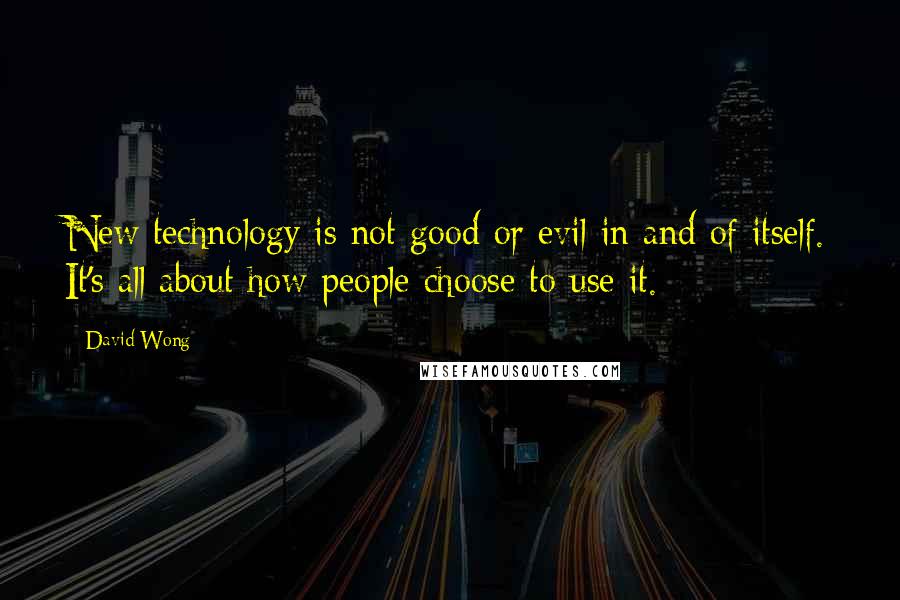 David Wong Quotes: New technology is not good or evil in and of itself. It's all about how people choose to use it.