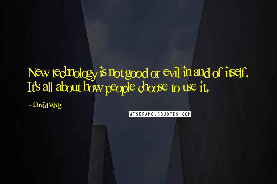 David Wong Quotes: New technology is not good or evil in and of itself. It's all about how people choose to use it.