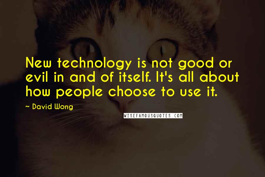 David Wong Quotes: New technology is not good or evil in and of itself. It's all about how people choose to use it.
