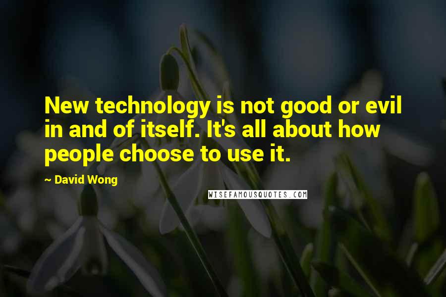 David Wong Quotes: New technology is not good or evil in and of itself. It's all about how people choose to use it.