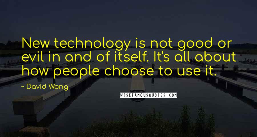 David Wong Quotes: New technology is not good or evil in and of itself. It's all about how people choose to use it.