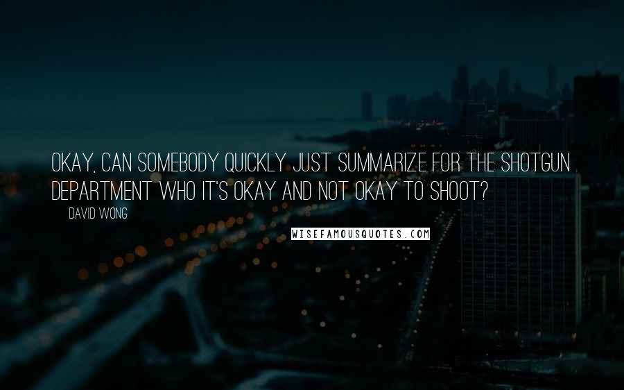 David Wong Quotes: Okay, can somebody quickly just summarize for the shotgun department who it's okay and not okay to shoot?