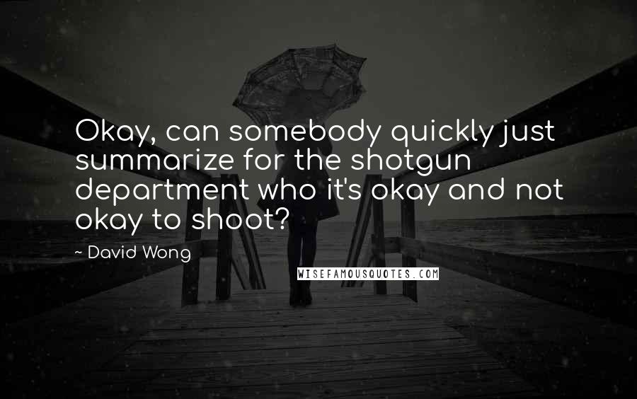David Wong Quotes: Okay, can somebody quickly just summarize for the shotgun department who it's okay and not okay to shoot?