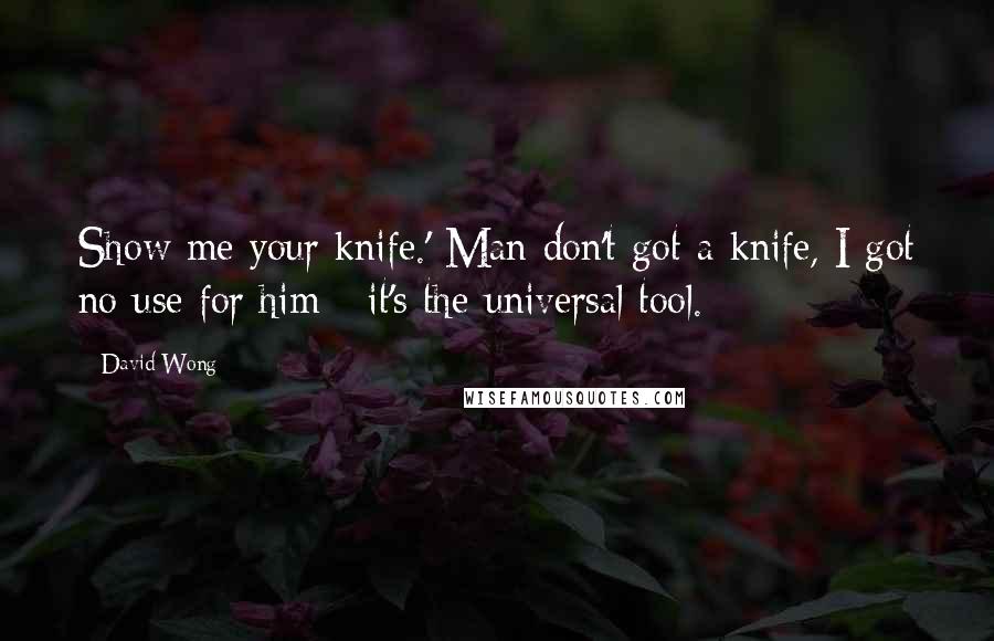 David Wong Quotes: Show me your knife.' Man don't got a knife, I got no use for him - it's the universal tool.