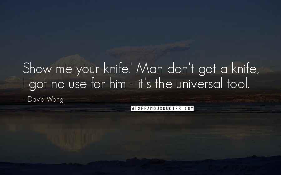 David Wong Quotes: Show me your knife.' Man don't got a knife, I got no use for him - it's the universal tool.