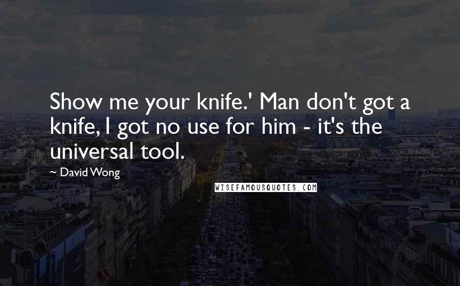 David Wong Quotes: Show me your knife.' Man don't got a knife, I got no use for him - it's the universal tool.