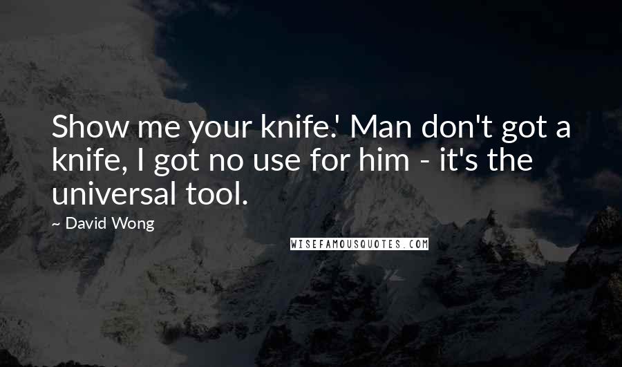 David Wong Quotes: Show me your knife.' Man don't got a knife, I got no use for him - it's the universal tool.