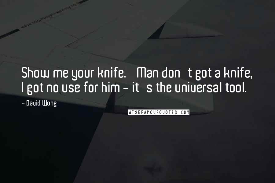 David Wong Quotes: Show me your knife.' Man don't got a knife, I got no use for him - it's the universal tool.