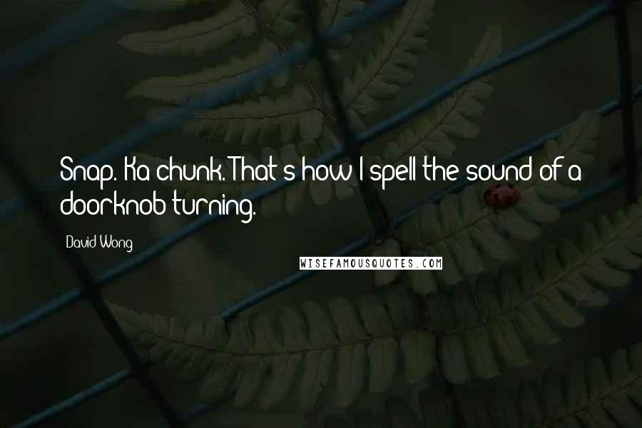 David Wong Quotes: Snap. Ka-chunk. That's how I spell the sound of a doorknob turning.