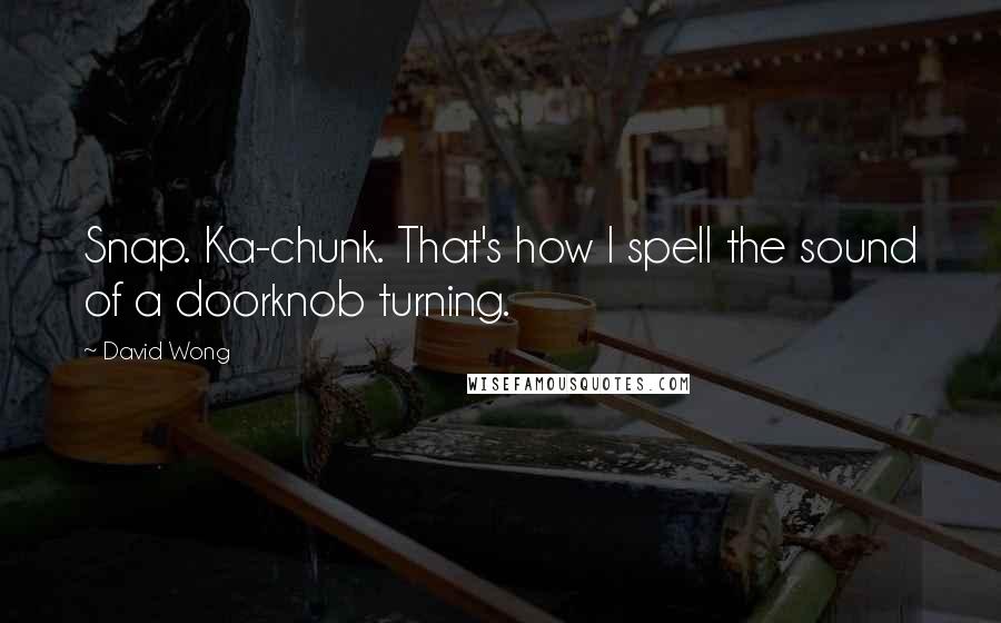 David Wong Quotes: Snap. Ka-chunk. That's how I spell the sound of a doorknob turning.