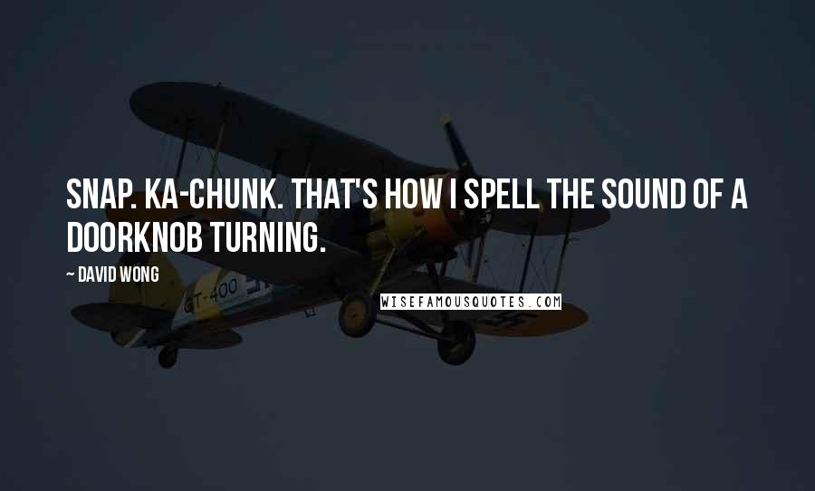 David Wong Quotes: Snap. Ka-chunk. That's how I spell the sound of a doorknob turning.