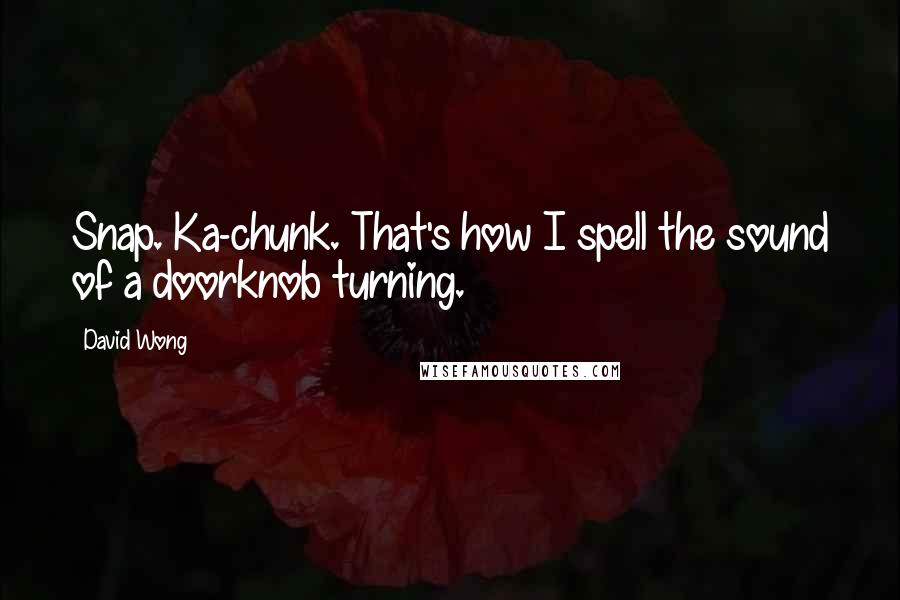 David Wong Quotes: Snap. Ka-chunk. That's how I spell the sound of a doorknob turning.
