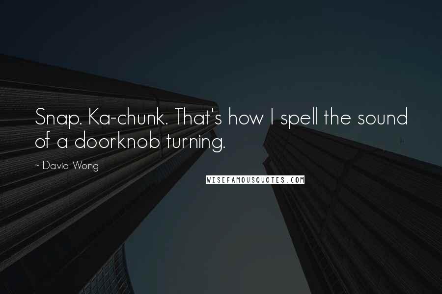 David Wong Quotes: Snap. Ka-chunk. That's how I spell the sound of a doorknob turning.