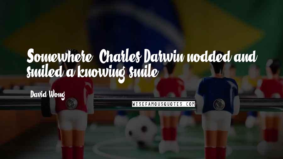 David Wong Quotes: Somewhere, Charles Darwin nodded and smiled a knowing smile.