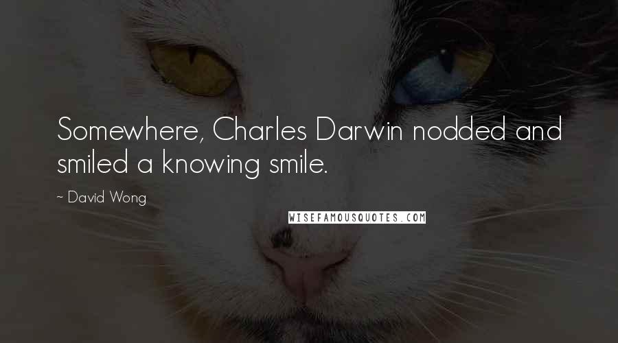 David Wong Quotes: Somewhere, Charles Darwin nodded and smiled a knowing smile.