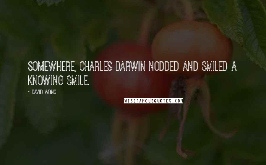 David Wong Quotes: Somewhere, Charles Darwin nodded and smiled a knowing smile.