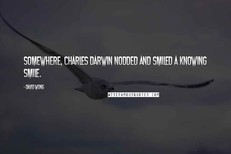 David Wong Quotes: Somewhere, Charles Darwin nodded and smiled a knowing smile.