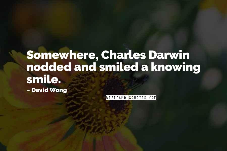 David Wong Quotes: Somewhere, Charles Darwin nodded and smiled a knowing smile.