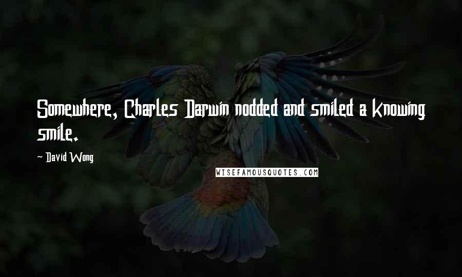 David Wong Quotes: Somewhere, Charles Darwin nodded and smiled a knowing smile.