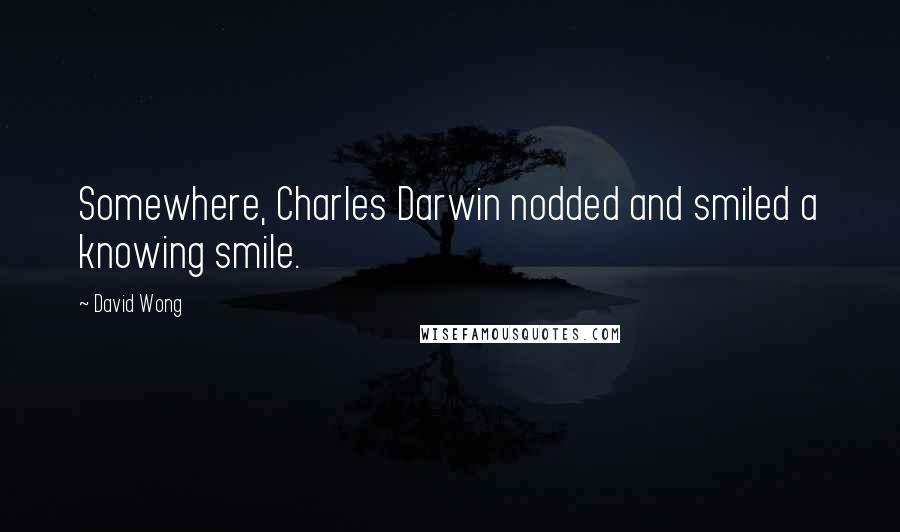 David Wong Quotes: Somewhere, Charles Darwin nodded and smiled a knowing smile.