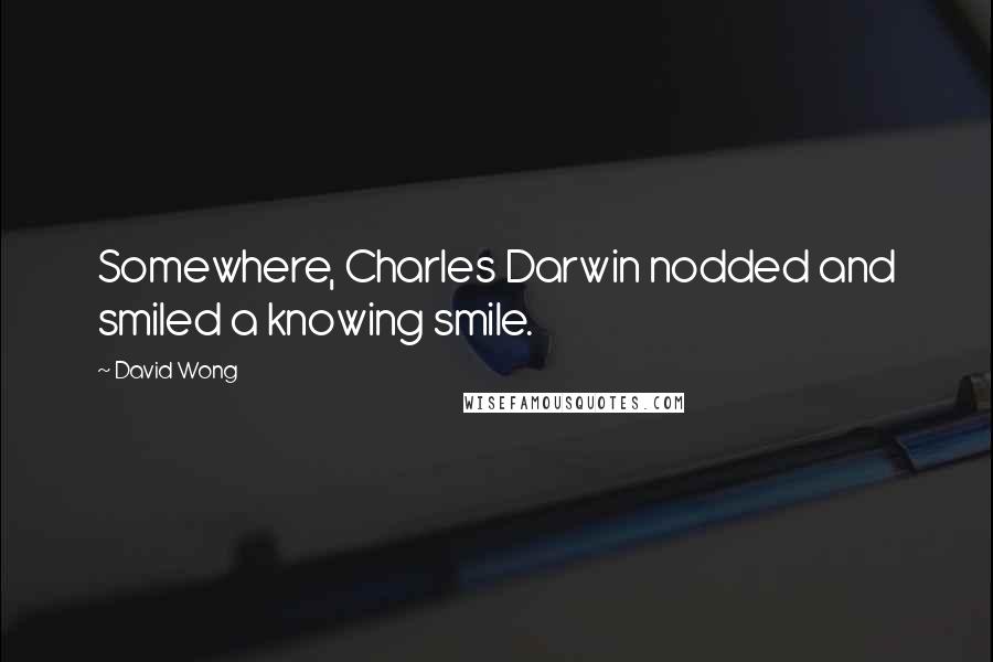 David Wong Quotes: Somewhere, Charles Darwin nodded and smiled a knowing smile.