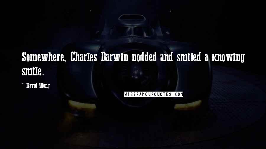 David Wong Quotes: Somewhere, Charles Darwin nodded and smiled a knowing smile.