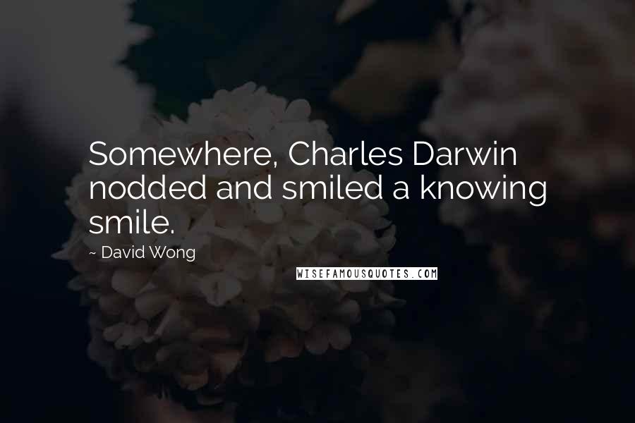 David Wong Quotes: Somewhere, Charles Darwin nodded and smiled a knowing smile.