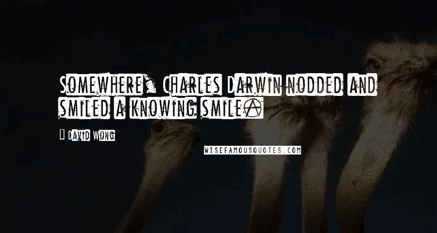 David Wong Quotes: Somewhere, Charles Darwin nodded and smiled a knowing smile.