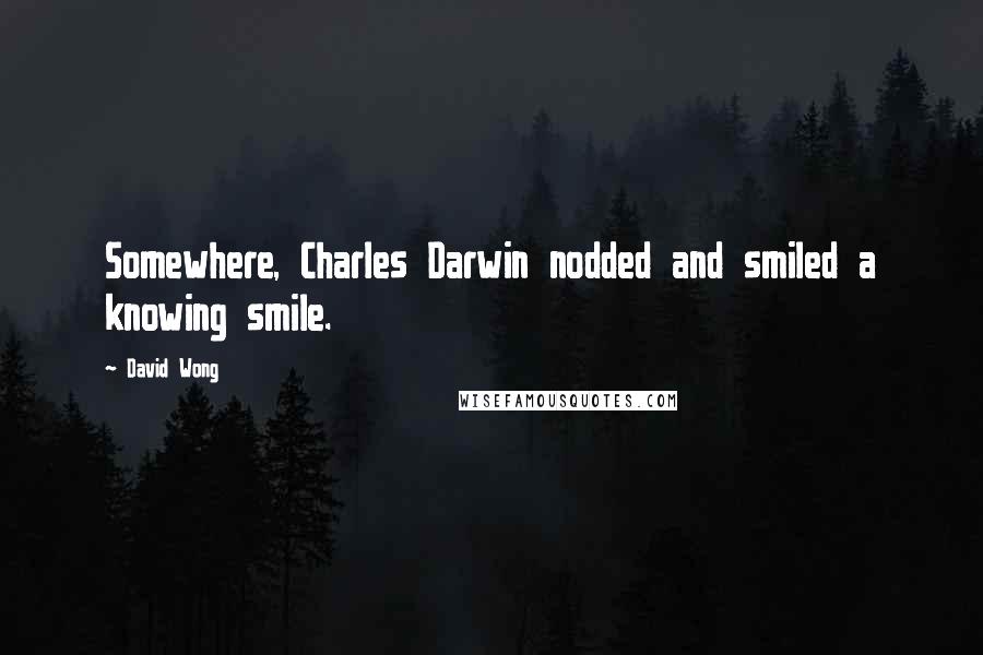 David Wong Quotes: Somewhere, Charles Darwin nodded and smiled a knowing smile.