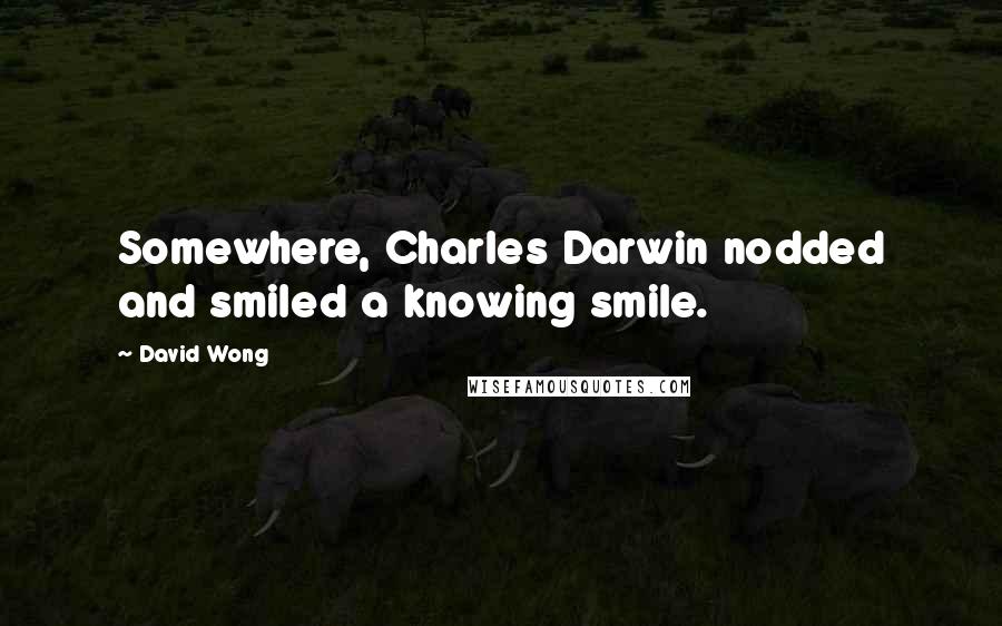 David Wong Quotes: Somewhere, Charles Darwin nodded and smiled a knowing smile.