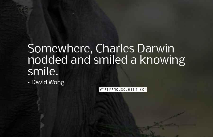 David Wong Quotes: Somewhere, Charles Darwin nodded and smiled a knowing smile.