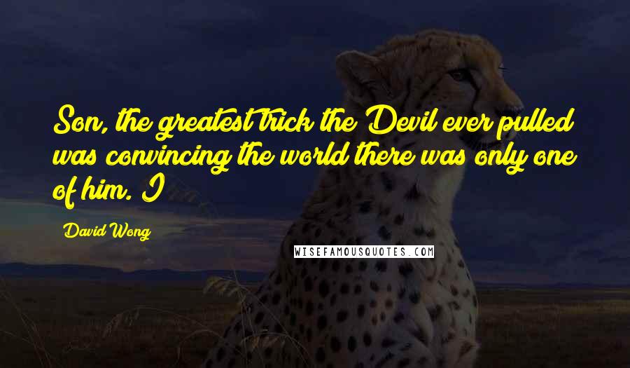 David Wong Quotes: Son, the greatest trick the Devil ever pulled was convincing the world there was only one of him. I