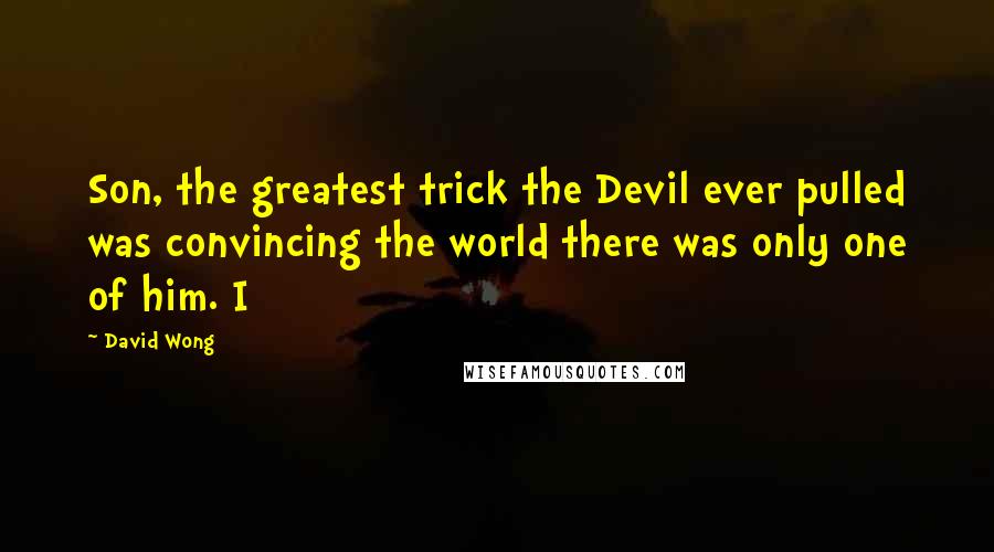 David Wong Quotes: Son, the greatest trick the Devil ever pulled was convincing the world there was only one of him. I