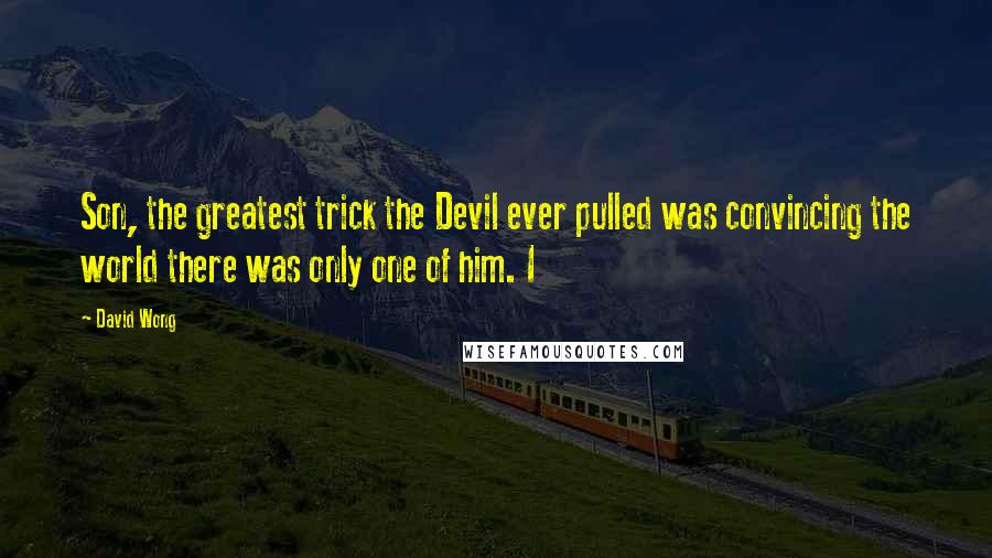 David Wong Quotes: Son, the greatest trick the Devil ever pulled was convincing the world there was only one of him. I