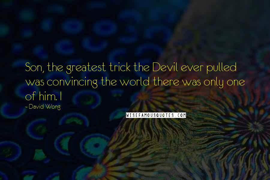 David Wong Quotes: Son, the greatest trick the Devil ever pulled was convincing the world there was only one of him. I