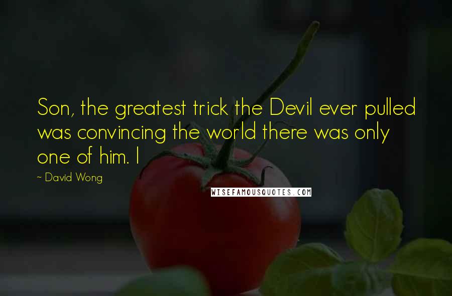 David Wong Quotes: Son, the greatest trick the Devil ever pulled was convincing the world there was only one of him. I