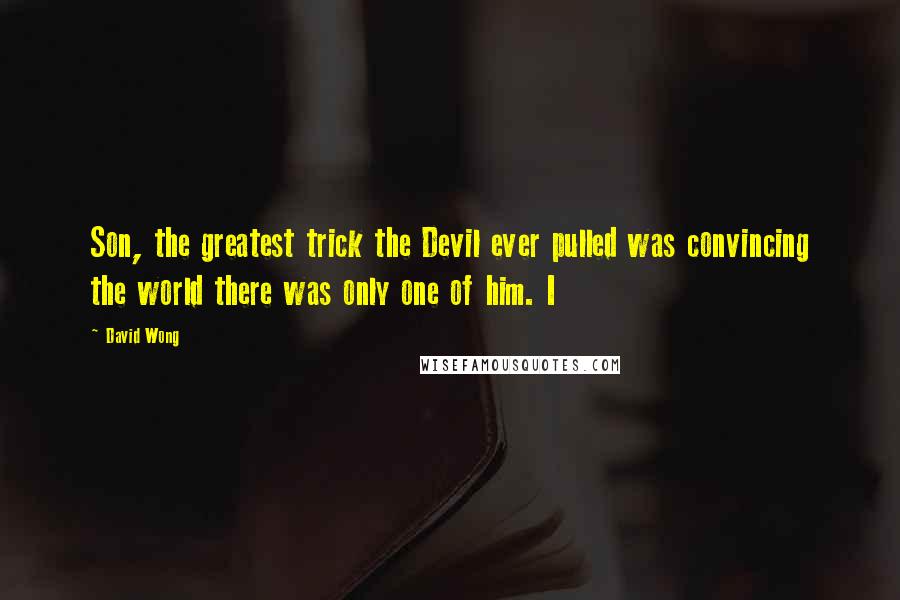 David Wong Quotes: Son, the greatest trick the Devil ever pulled was convincing the world there was only one of him. I