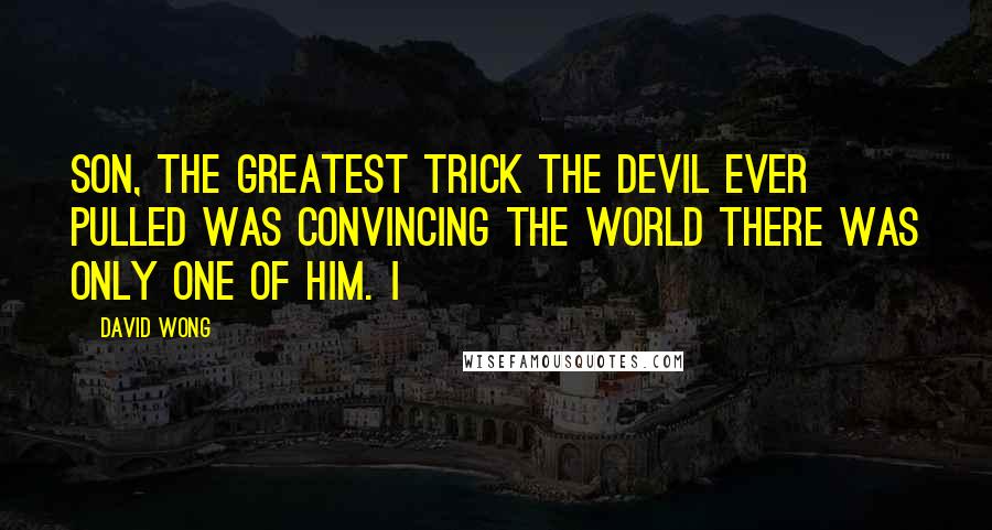 David Wong Quotes: Son, the greatest trick the Devil ever pulled was convincing the world there was only one of him. I