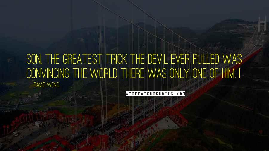 David Wong Quotes: Son, the greatest trick the Devil ever pulled was convincing the world there was only one of him. I