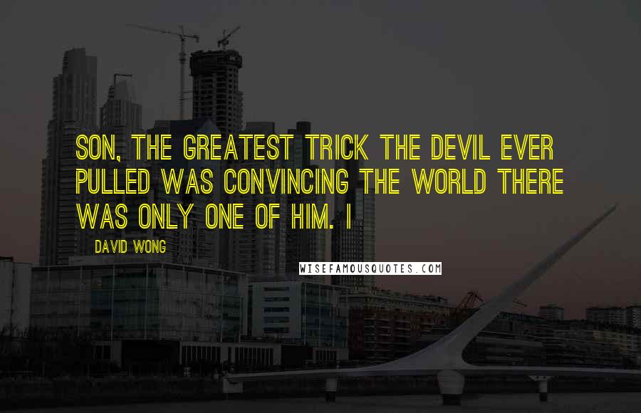 David Wong Quotes: Son, the greatest trick the Devil ever pulled was convincing the world there was only one of him. I