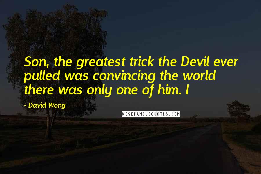 David Wong Quotes: Son, the greatest trick the Devil ever pulled was convincing the world there was only one of him. I