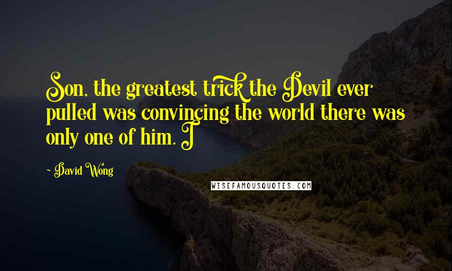 David Wong Quotes: Son, the greatest trick the Devil ever pulled was convincing the world there was only one of him. I