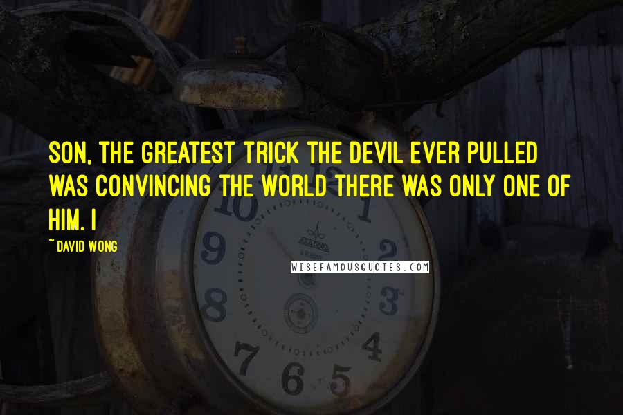 David Wong Quotes: Son, the greatest trick the Devil ever pulled was convincing the world there was only one of him. I