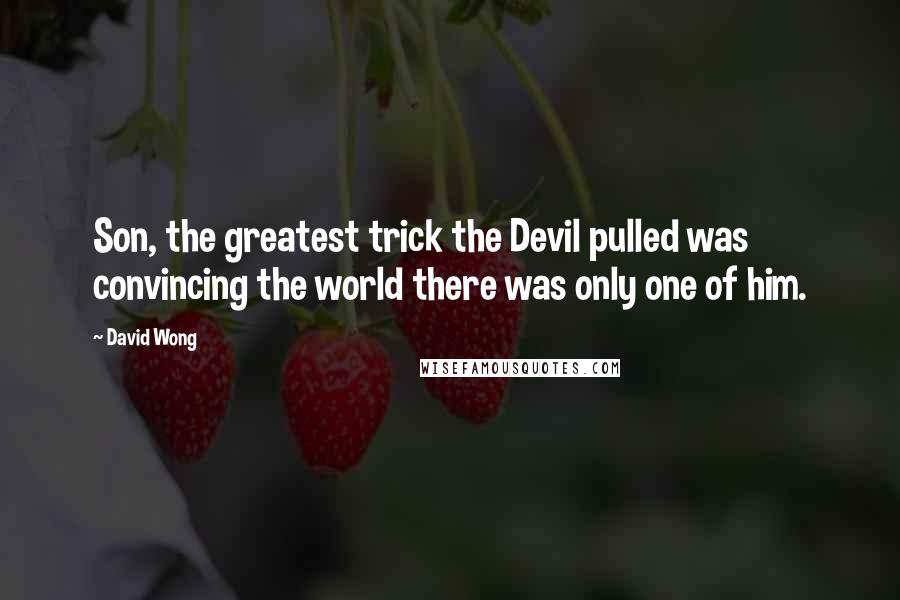 David Wong Quotes: Son, the greatest trick the Devil pulled was convincing the world there was only one of him.