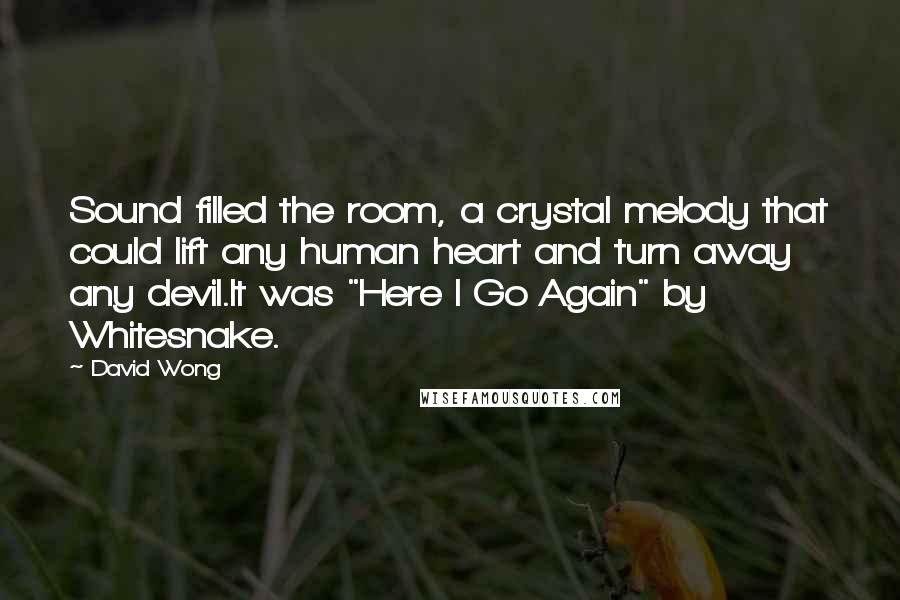 David Wong Quotes: Sound filled the room, a crystal melody that could lift any human heart and turn away any devil.It was "Here I Go Again" by Whitesnake.