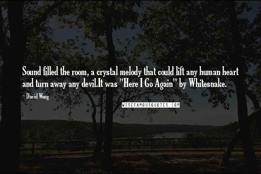 David Wong Quotes: Sound filled the room, a crystal melody that could lift any human heart and turn away any devil.It was "Here I Go Again" by Whitesnake.